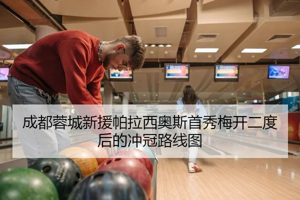 成都蓉城新援帕拉西奥斯首秀梅开二度后的冲冠路线图